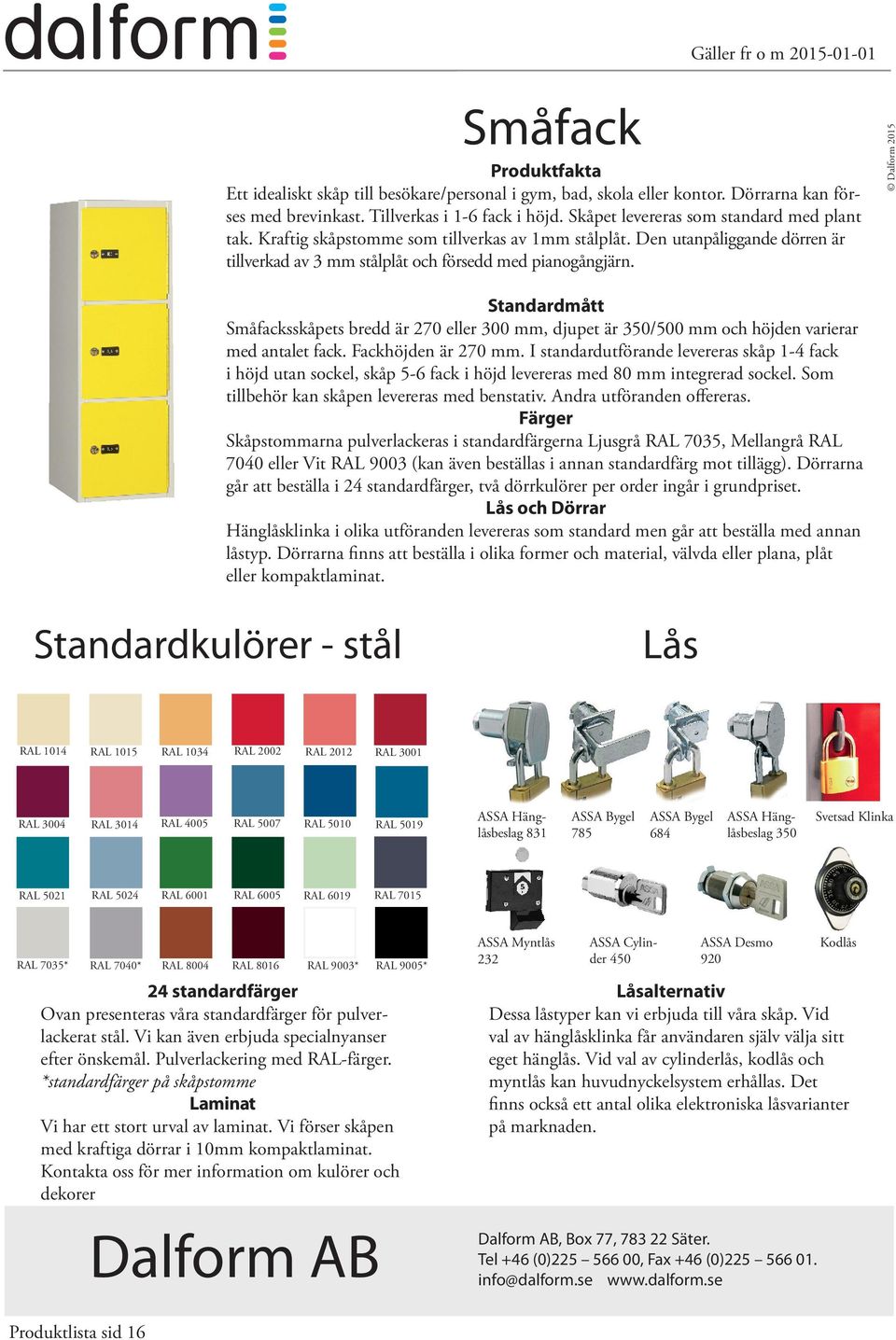 Småfacksskåpets bredd är 270 eller 300 mm, djupet är /500 mm och höjden varierar med antalet fack. Fackhöjden är 270 mm.