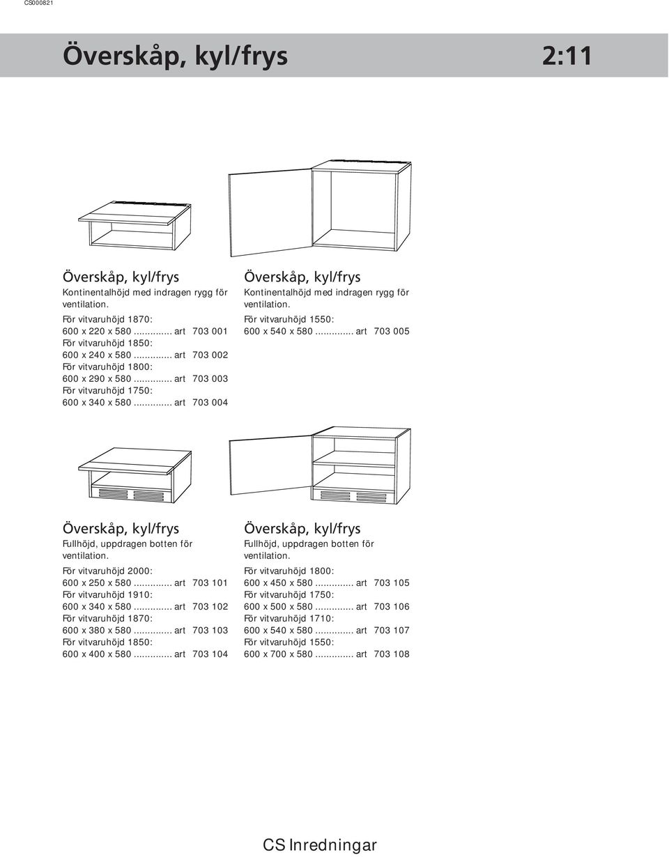 För vitvaruhöjd 1550: 600 x 540 x 580... art 703 005 Överskåp, kyl/frys Fullhöjd, uppdragen botten för ventilation. För vitvaruhöjd 2000: 600 x 250 x 580.