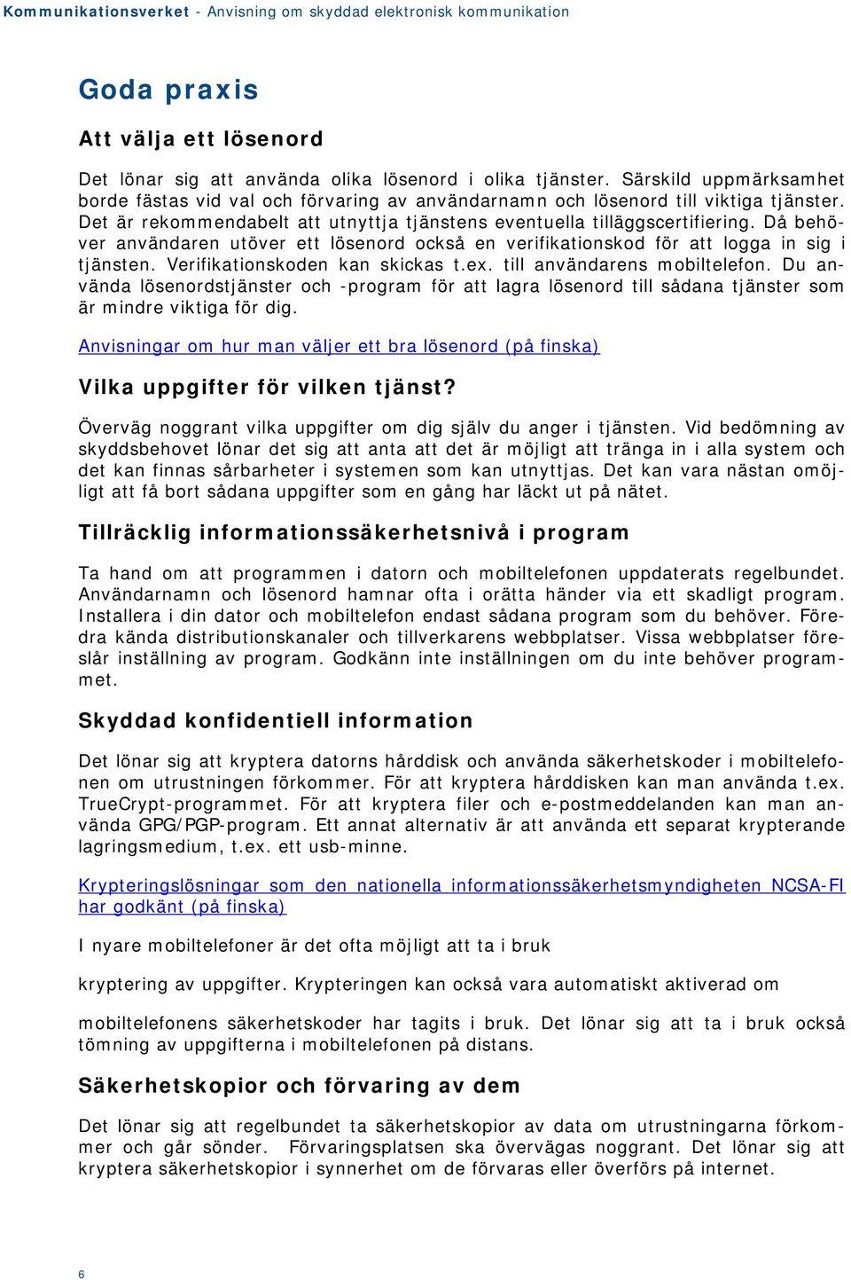 Då behöver användaren utöver ett lösenord också en verifikationskod för att logga in sig i tjänsten. Verifikationskoden kan skickas t.ex. till användarens mobiltelefon.