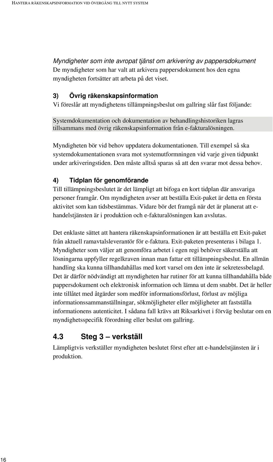 3) Övrig räkenskapsinformation Vi föreslår att myndighetens tillämpningsbeslut om gallring slår fast följande: Systemdokumentation och dokumentation av behandlingshistoriken lagras tillsammans med