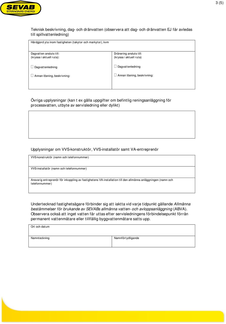 gälla uppgifter om befintlig reningsanläggning för processvatten, utbyte av servisledning eller dylikt) Upplysningar om VVS-konstruktör, VVS-installatör samt VA-entreprenör VVS-konstruktör (namn och