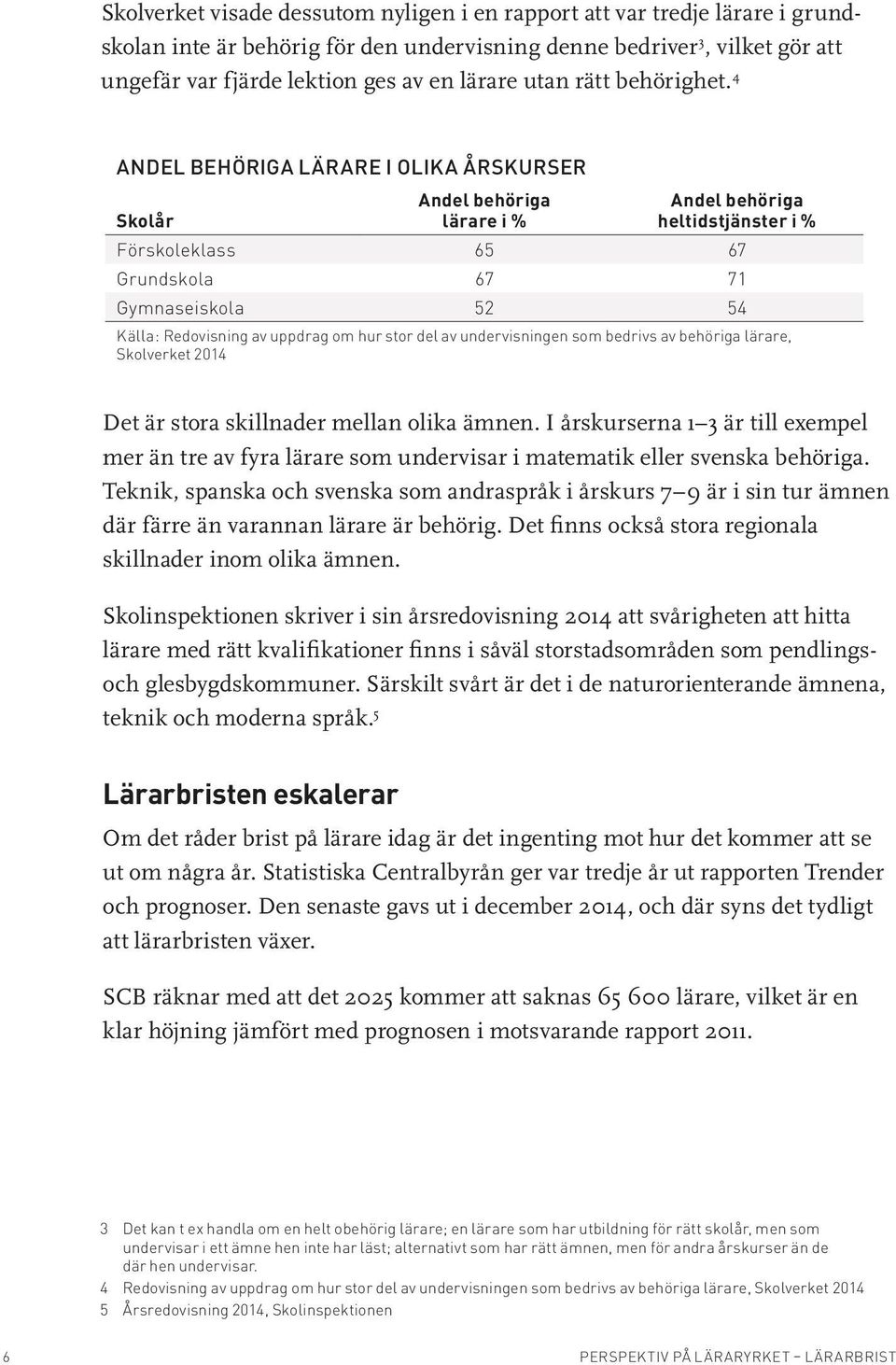 4 ANDEL BEHÖRIGA LÄRARE I OLIKA ÅRSKURSER Andel behöriga Skolår lärare i % Andel behöriga heltidstjänster i % Förskoleklass 65 67 Grundskola 67 71 Gymnaseiskola 52 54 Källa: Redovisning av uppdrag om