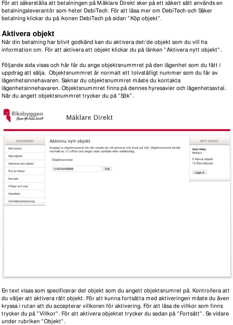 Aktivera objekt När din betalning har blivit godkänd kan du aktivera det/de objekt som du vill ha information om. För att aktivera ett objekt klickar du på länken Aktivera nytt objekt.