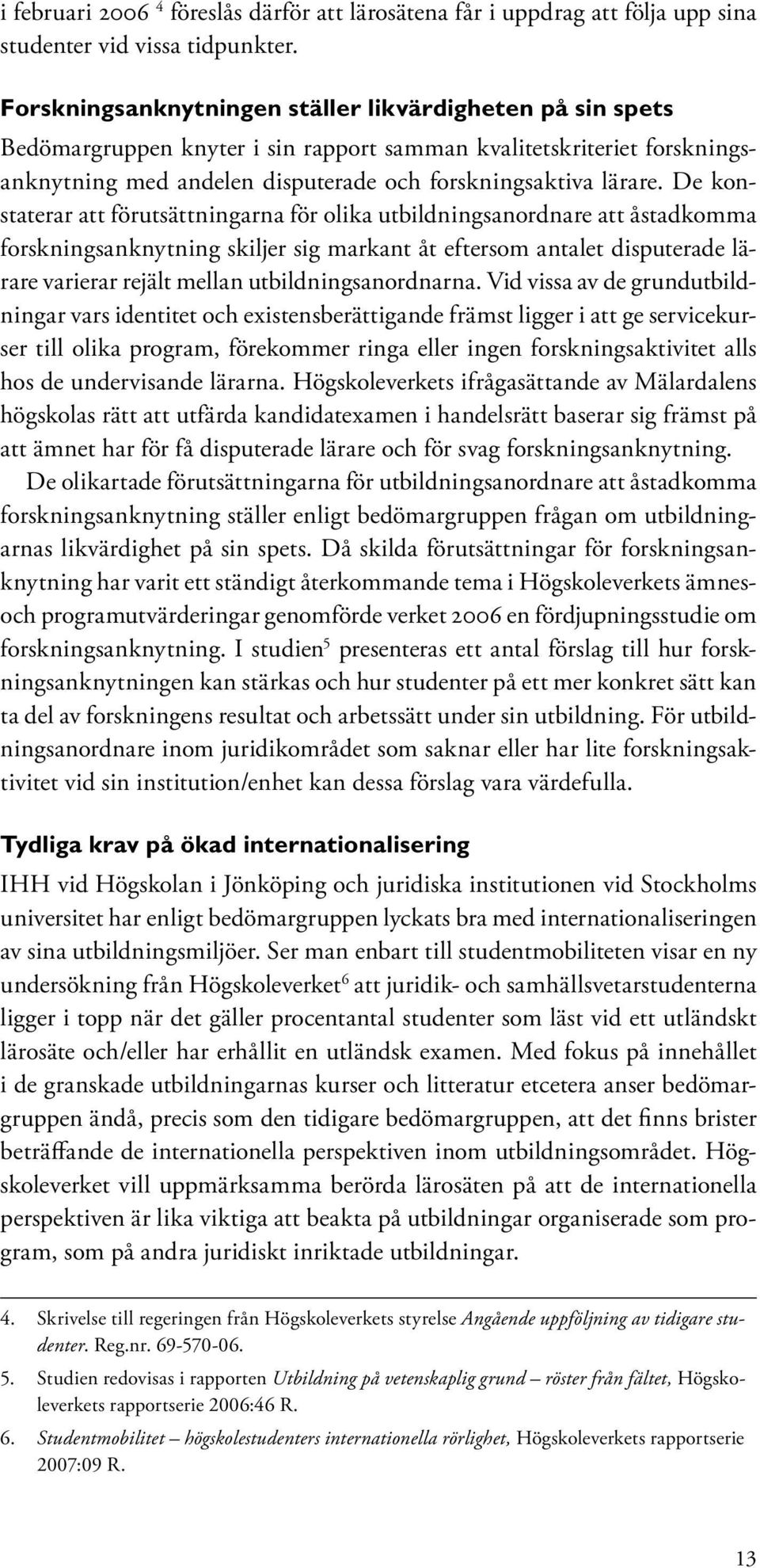 De konstaterar att förutsättningarna för olika utbildningsanordnare att åstadkomma forskningsanknytning skiljer sig markant åt eftersom antalet disputerade lärare varierar rejält mellan