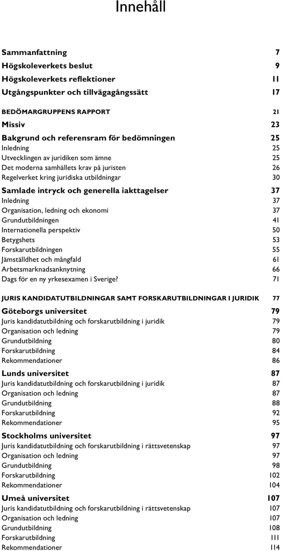 Inledning 37 Organisation, ledning och ekonomi 37 Grundutbildningen 41 Internationella perspektiv 50 Betygshets 53 Forskarutbildningen 55 Jämställdhet och mångfald 61 Arbetsmarknadsanknytning 66 Dags