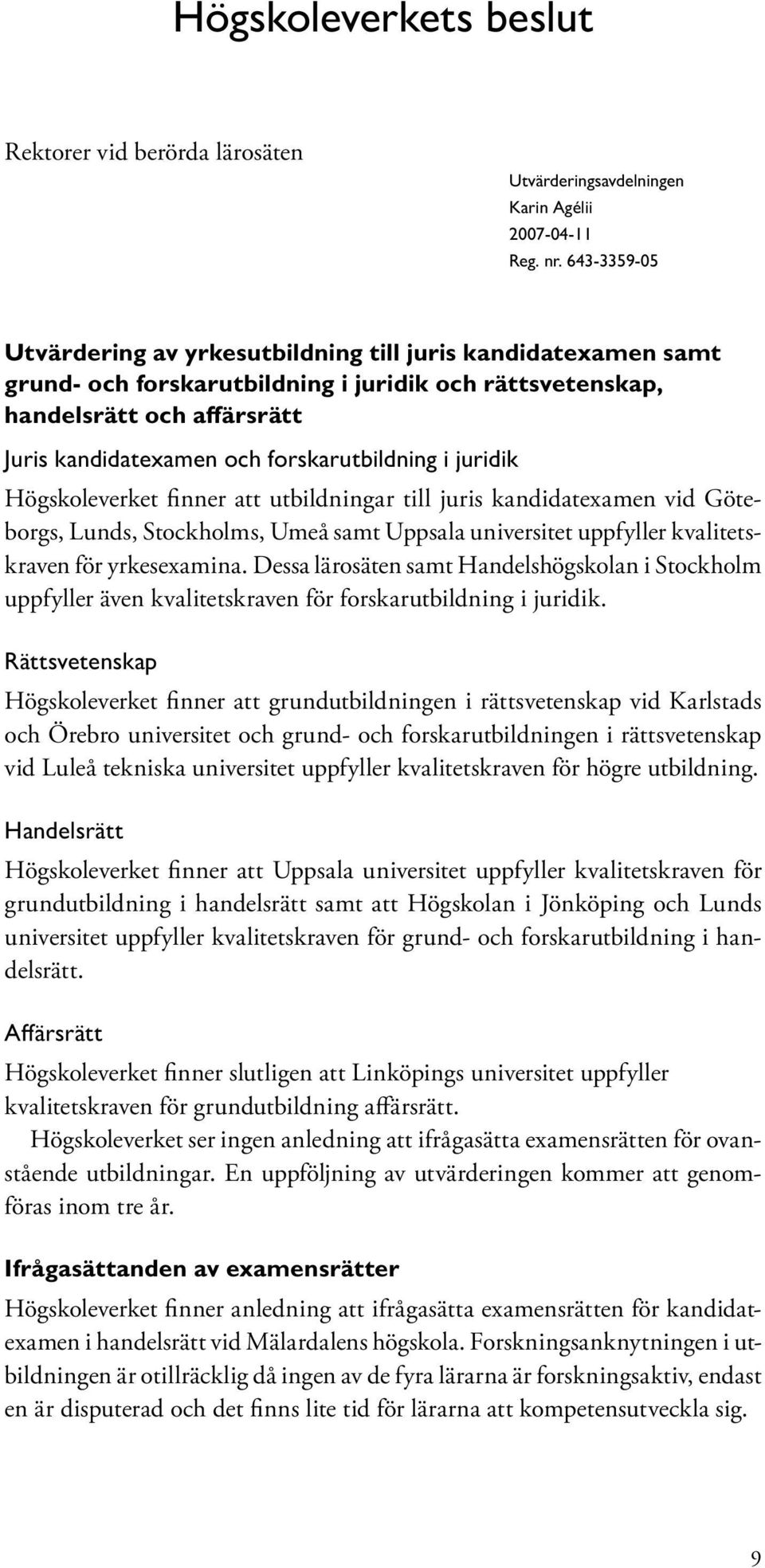 forskarutbildning i juridik Högskoleverket finner att utbildningar till juris kandidatexamen vid Göteborgs, Lunds, Stockholms, Umeå samt Uppsala universitet uppfyller kvalitetskraven för yrkesexamina.