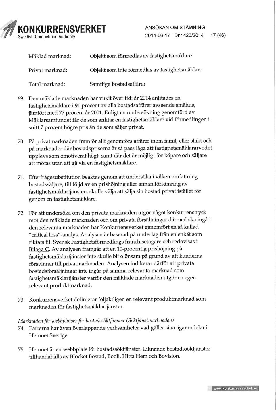 Enligt en undersökning genomförd av Mäklarsamfundet får de som anlitar en fastighetsmäklare vid förmedlingen i snitt 7 procent högre pris än de som säljer privat. 70.