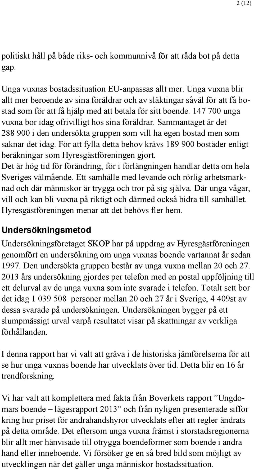 147 700 unga vuxna bor idag ofrivilligt hos sina föräldrar. Sammantaget är det 288 900 i den undersökta gruppen som vill ha egen bostad men som saknar det idag.