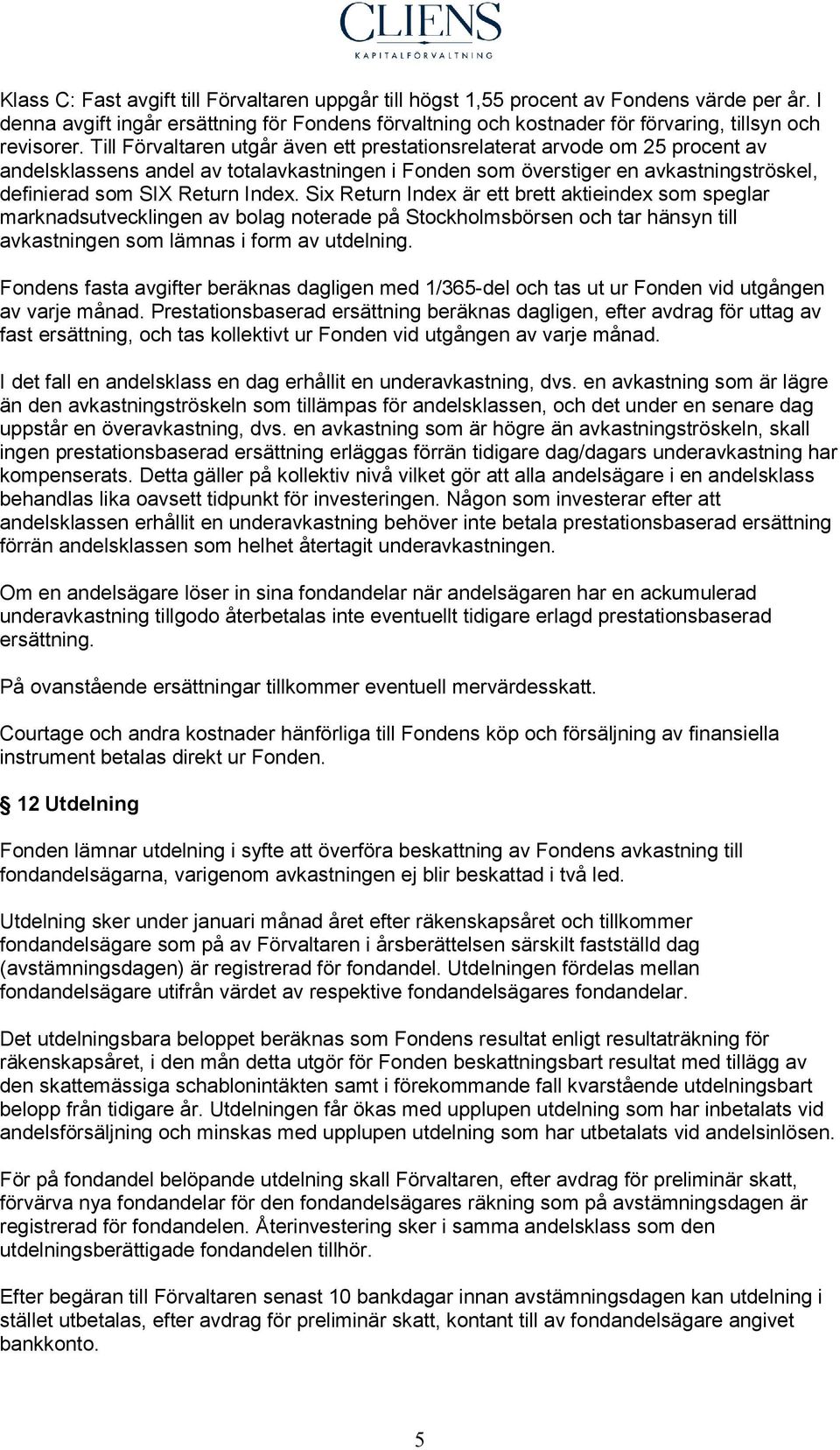 Till Förvaltaren utgår även ett prestationsrelaterat arvode om 25 procent av andelsklassens andel av totalavkastningen i Fonden som överstiger en avkastningströskel, definierad som SIX Return Index.