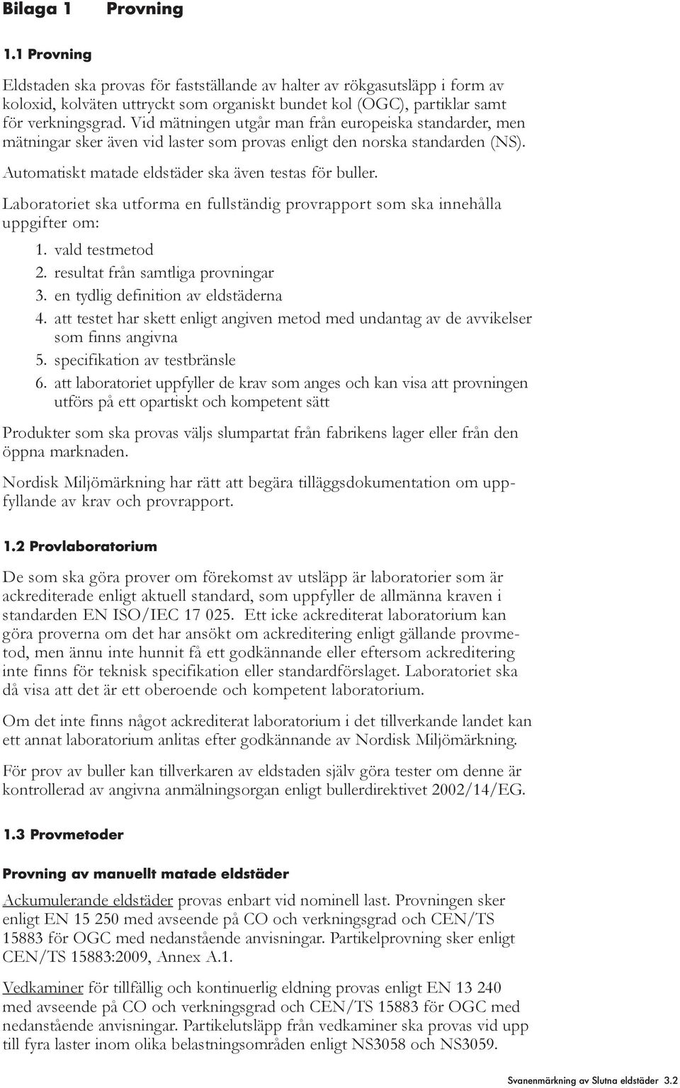 Laboratoriet ska utforma en fuständig provrapport som ska innehåa uppgifter om: 1. vad testmetod 2. resutat från samtiga provningar 3. en tydig definition av edstäderna 4.