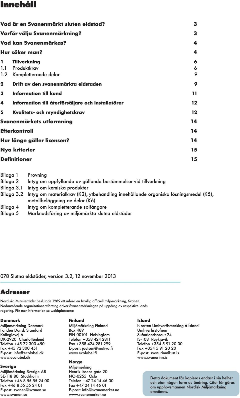 Efterkontro 14 Hur änge gäer icensen? 14 Nya kriterier 15 Definitioner 15 Biaga 1 Provning Biaga 2 Intyg om uppfyande av gäande bestämmeser vid tiverkning Biaga 3.1 Intyg om kemiska produkter Biaga 3.