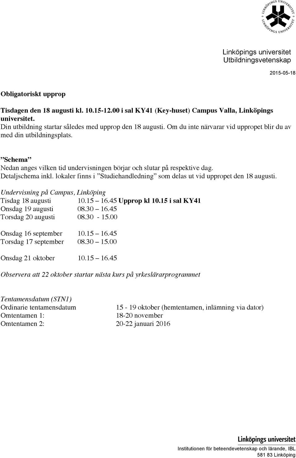 lokaler finns i Studiehandledning som delas ut vid uppropet den 18 augusti. Undervisning på Campus, Linköping Tisdag 18 augusti 10.15 16.45 Upprop kl 10.15 i sal KY41 Onsdag 19 augusti 08.30 16.