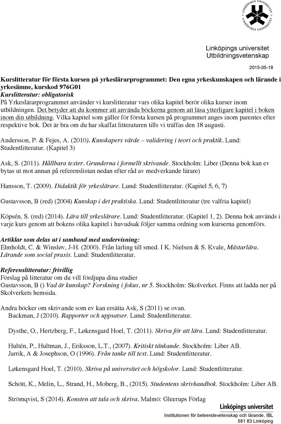 Vilka kapitel som gäller för första kursen på programmet anges inom parentes efter respektive bok. Det är bra om du har skaffat litteraturen tills vi träffas den 18 augusti. Andersson, P. & Fejes, A.