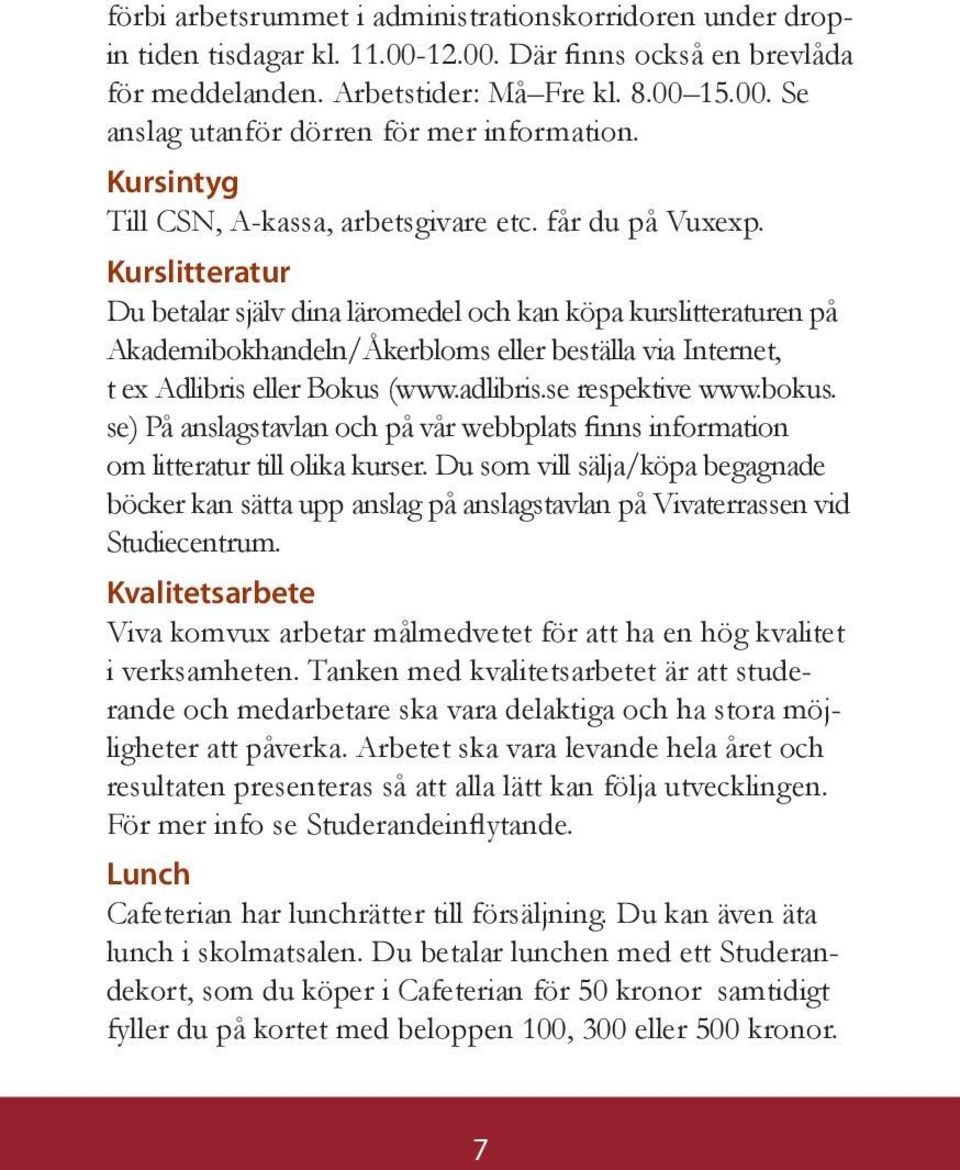 Kurslitteratur Du betalar själv dina läromedel och kan köpa kurslitteraturen på Akademibokhandeln/Åkerbloms eller beställa via Internet, t ex Adlibris eller Bokus (www.adlibris.se respektive www.