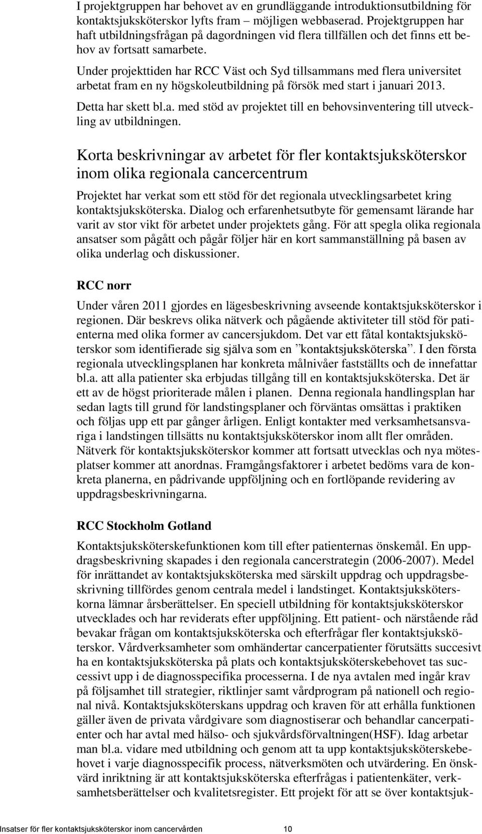Under projekttiden har RCC Väst och Syd tillsammans med flera universitet arbetat fram en ny högskoleutbildning på försök med start i januari 2013. Detta har skett bl.a. med stöd av projektet till en behovsinventering till utveckling av utbildningen.