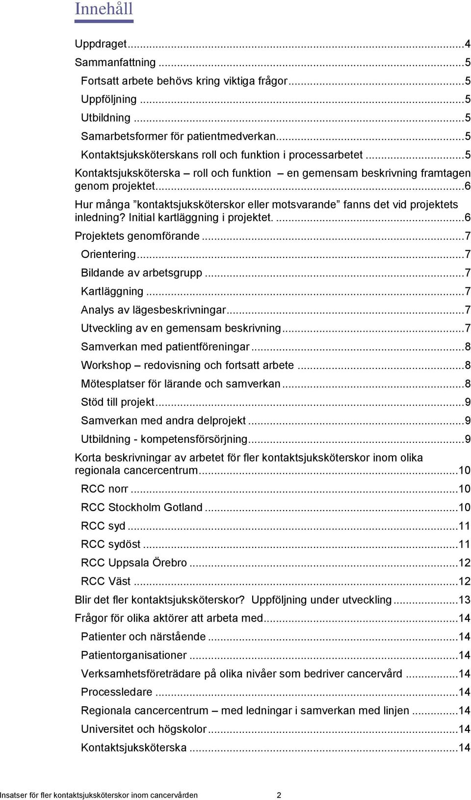 .. 6 Hur många kontaktsjuksköterskor eller motsvarande fanns det vid projektets inledning? Initial kartläggning i projektet.... 6 Projektets genomförande... 7 Orientering... 7 Bildande av arbetsgrupp.