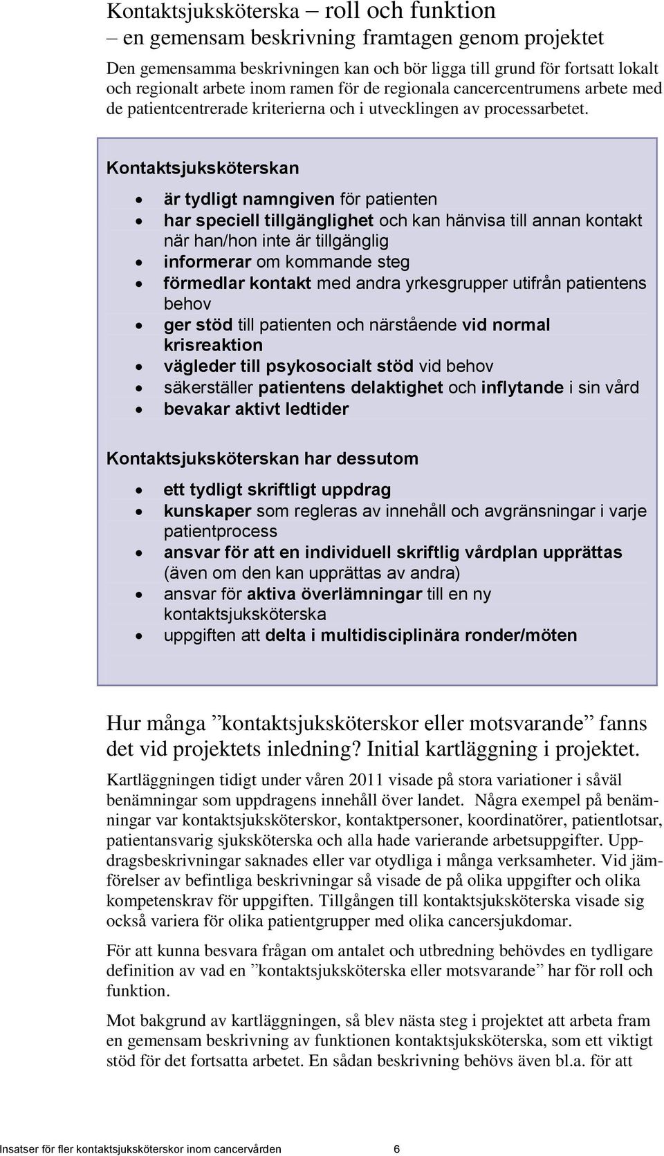 Kontaktsjuksköterskan är tydligt namngiven för patienten har speciell tillgänglighet och kan hänvisa till annan kontakt när han/hon inte är tillgänglig informerar om kommande steg förmedlar kontakt
