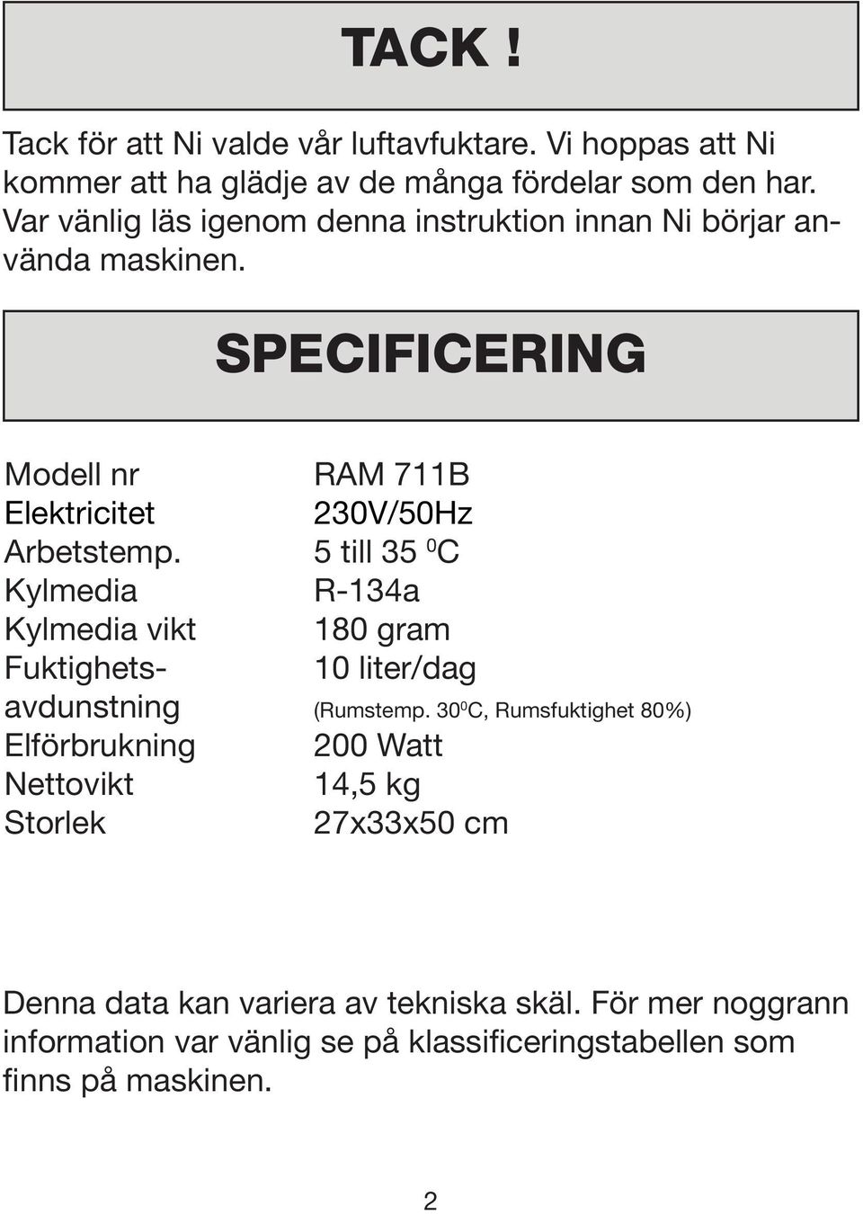 5 till 35 0 C Kylmedia R-134a Kylmedia vikt 180 gram Fuktighets- 10 liter/dag avdunstning (Rumstemp.