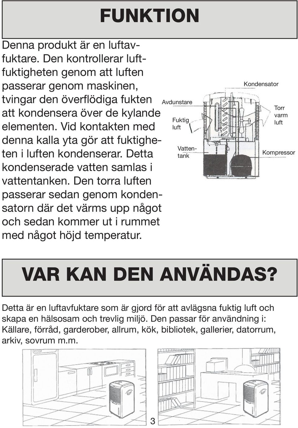 Den torra luften passerar sedan genom kondensatorn där det värms upp något och sedan kommer ut i rummet med något höjd temperatur.
