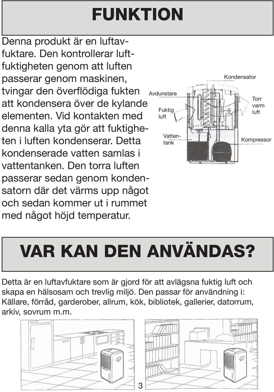 Den torra luften passerar sedan genom kondensatorn där det värms upp något och sedan kommer ut i rummet med något höjd temperatur.