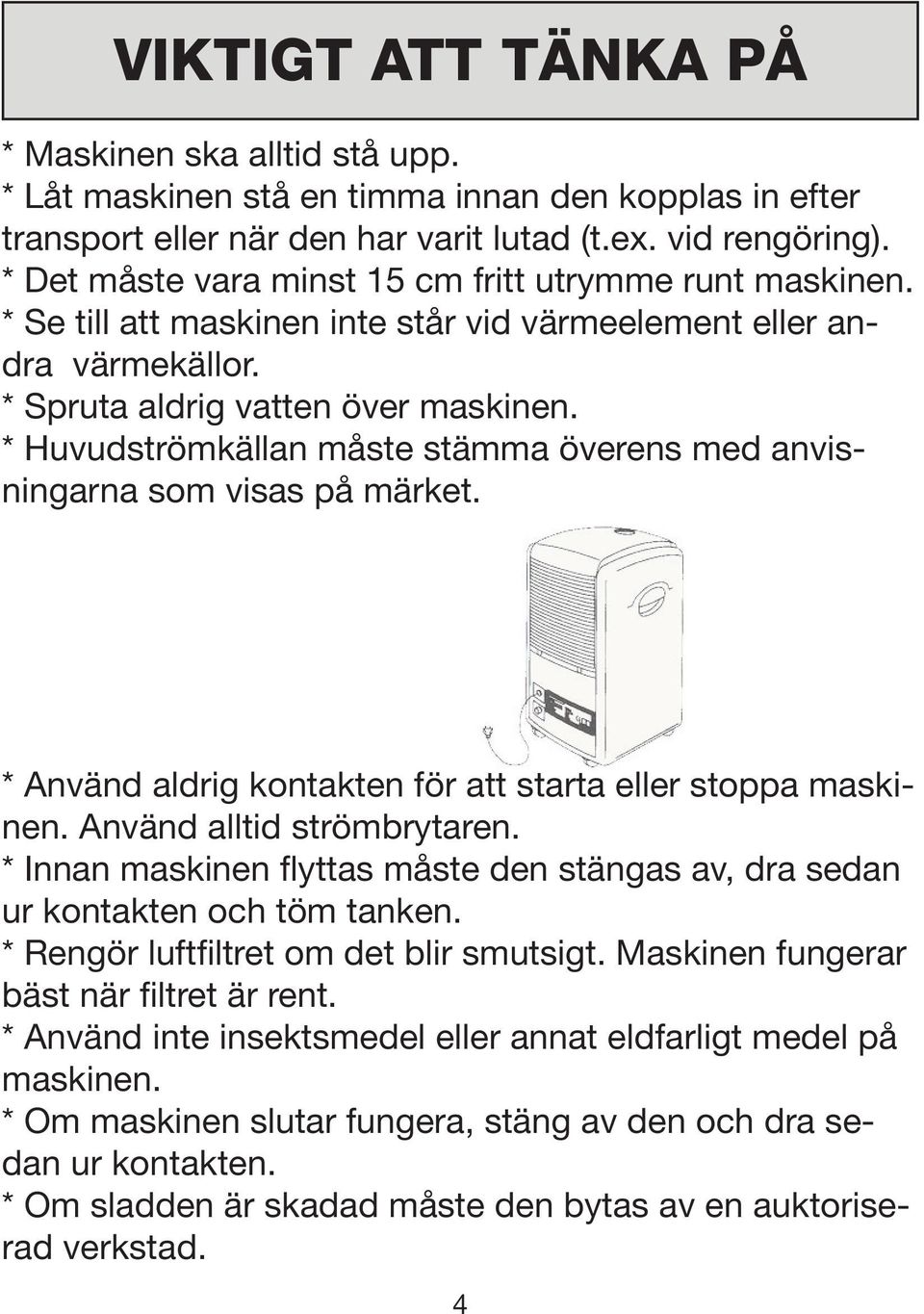 * Huvudströmkällan måste stämma överens med anvisningarna som visas på märket. * Använd aldrig kontakten för att starta eller stoppa maskinen. Använd alltid strömbrytaren.