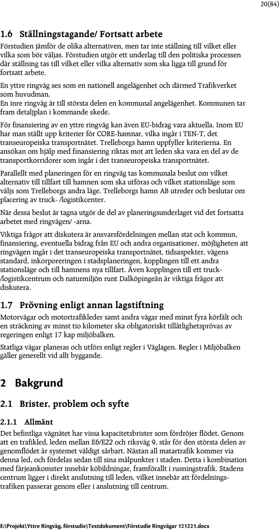 En yttre ringväg ses som en nationell angelägenhet och därmed Trafikverket som huvudman. En inre ringväg är till största delen en kommunal angelägenhet. Kommunen tar fram detaljplan i kommande skede.