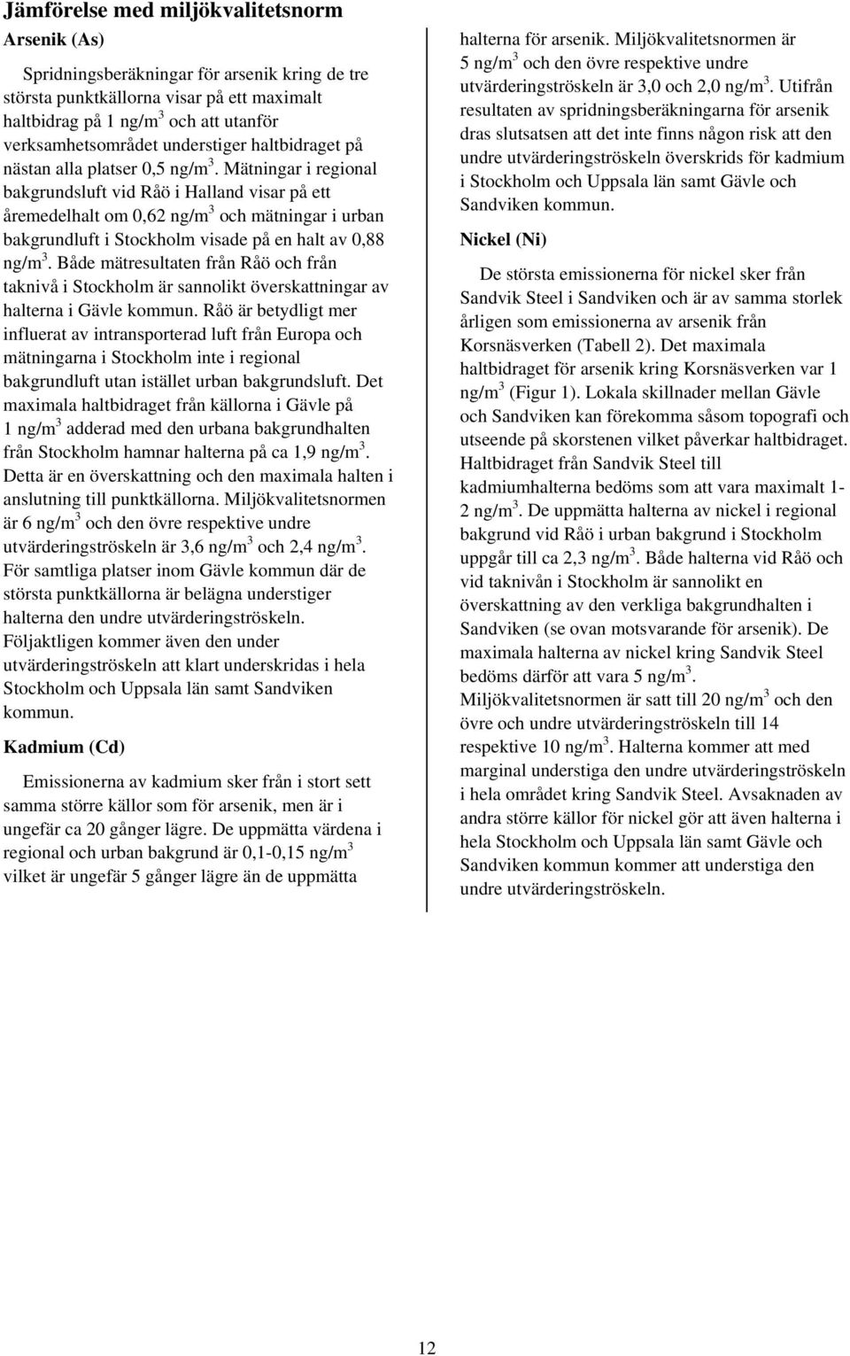 Mätningar i regional bakgrundsluft vid Råö i Halland visar på ett åremedelhalt om 0,62 och mätningar i urban bakgrundluft i Stockholm visade på en halt av 0,88.