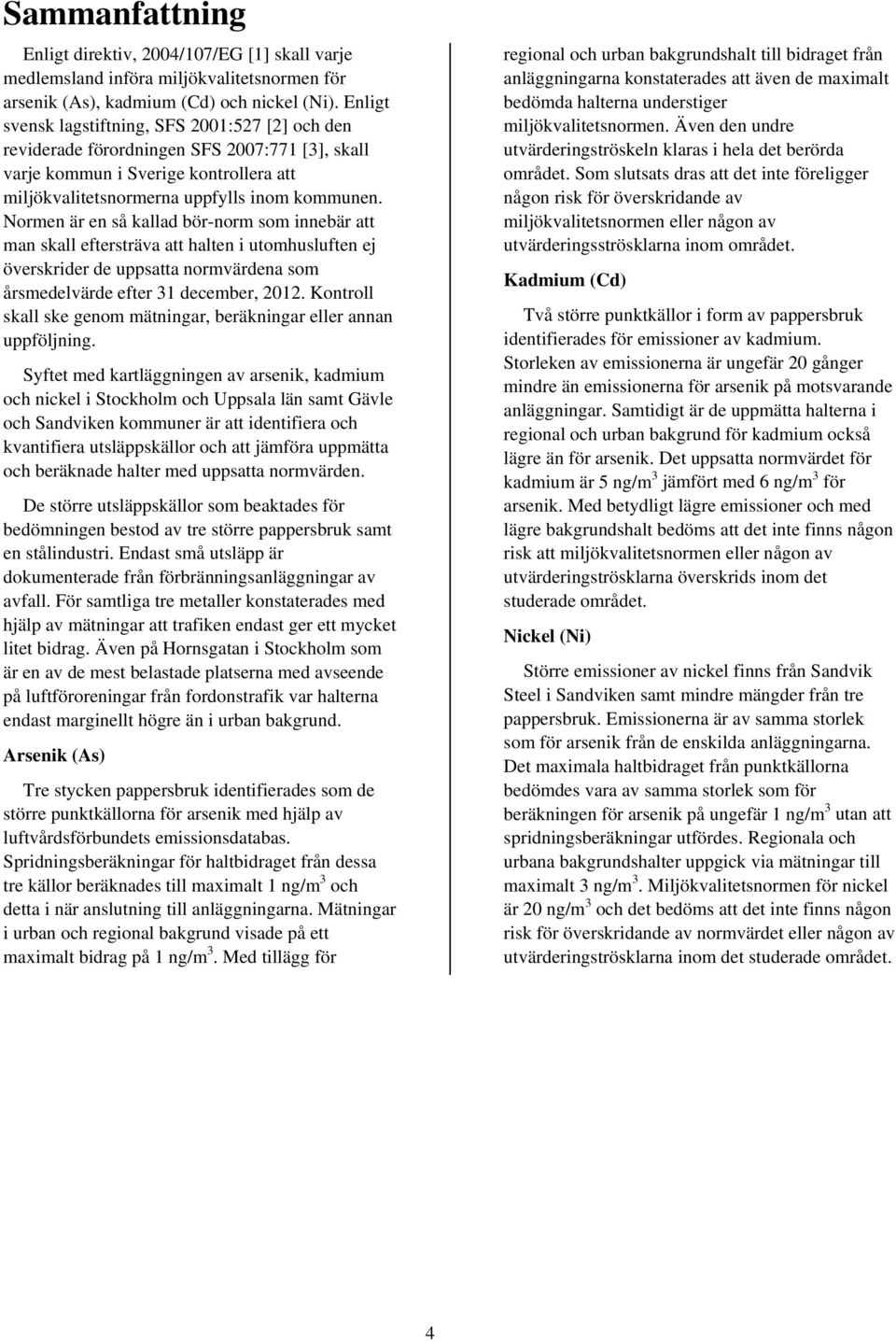 Normen är en så kallad bör-norm som innebär att man skall eftersträva att halten i utomhusluften ej överskrider de uppsatta normvärdena som årsmedelvärde efter 31 december, 2012.