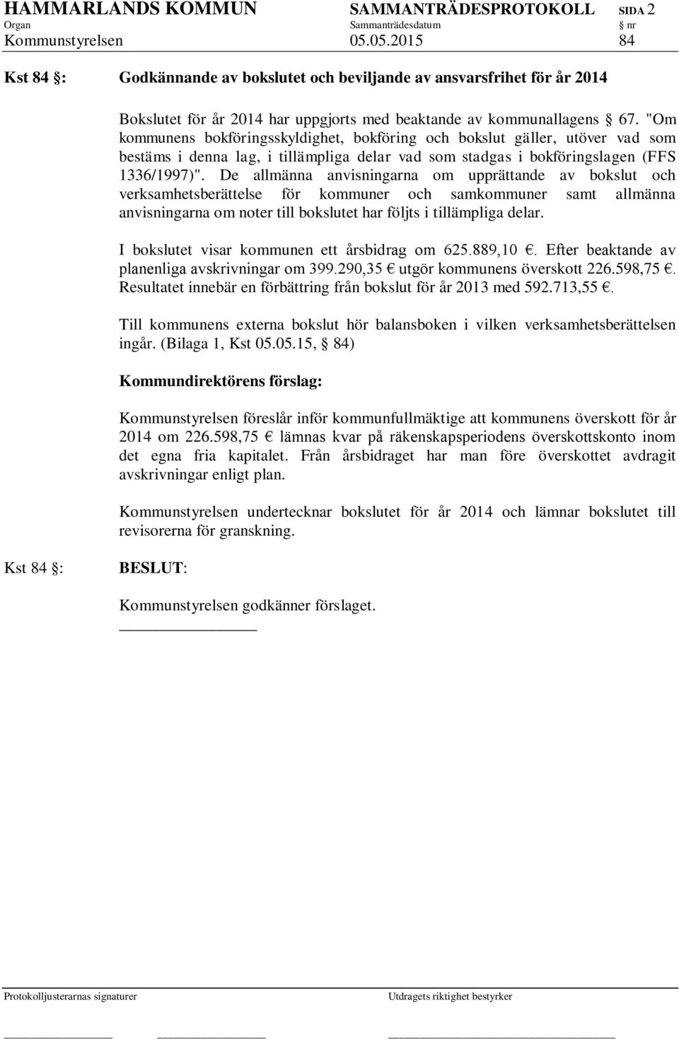 "Om kommunens bokföringsskyldighet, bokföring och bokslut gäller, utöver vad som bestäms i denna lag, i tillämpliga delar vad som stadgas i bokföringslagen (FFS 1336/1997)".