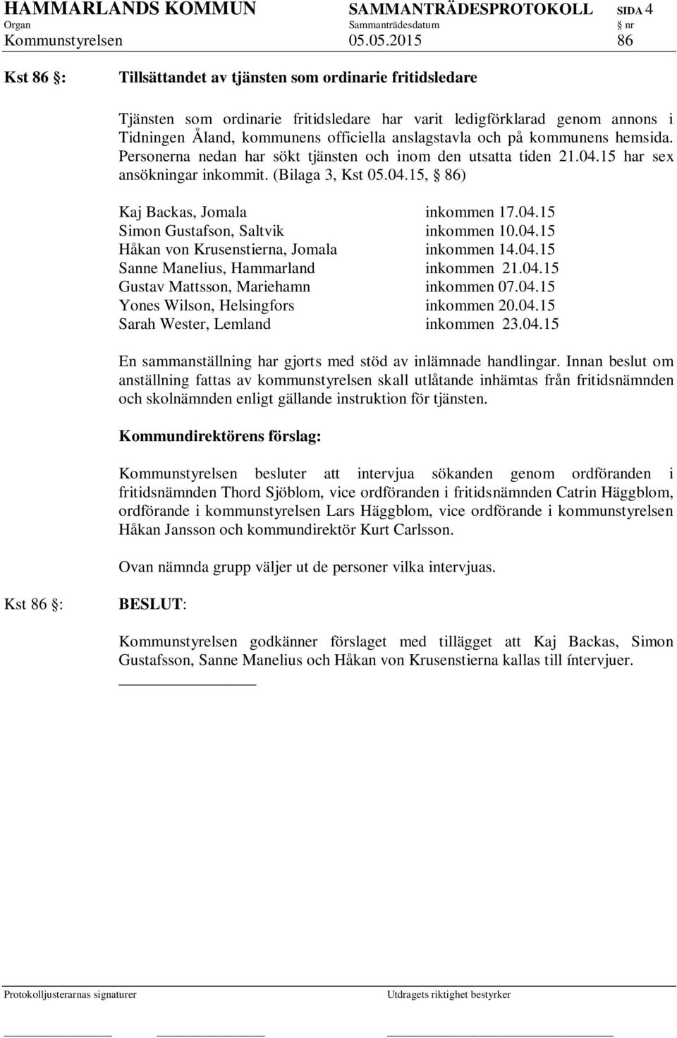 anslagstavla och på kommunens hemsida. Personerna nedan har sökt tjänsten och inom den utsatta tiden 21.04.15 har sex ansökningar inkommit. (Bilaga 3, Kst 05.04.15, 86) Kaj Backas, Jomala inkommen 17.