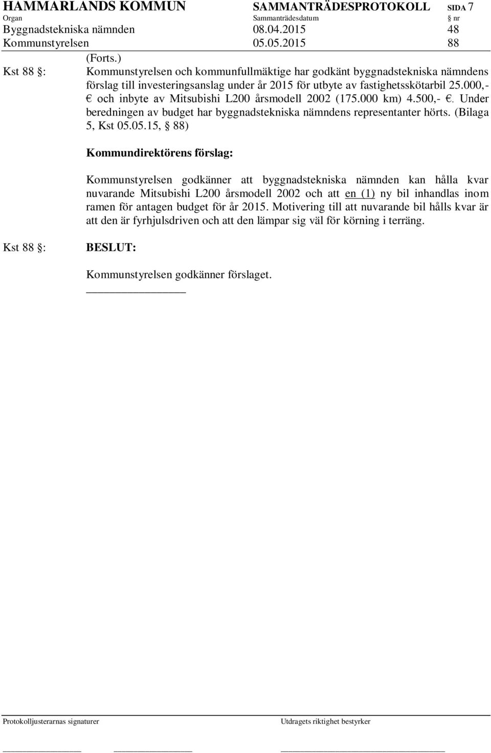 000,- och inbyte av Mitsubishi L200 årsmodell 2002 (175.000 km) 4.500,-. Under beredningen av budget har byggnadstekniska nämndens representanter hörts. (Bilaga 5, Kst 05.