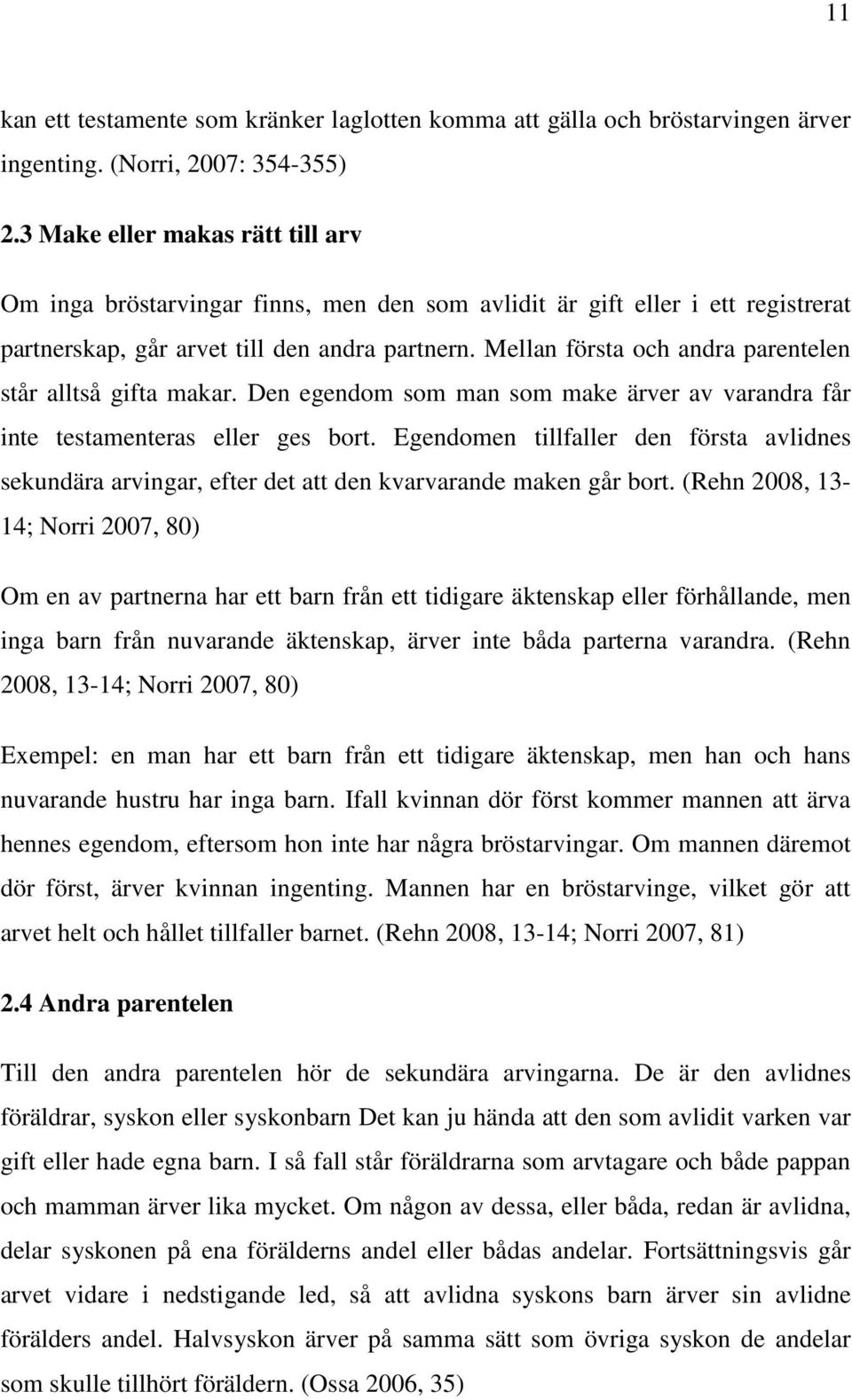 Mellan första och andra parentelen står alltså gifta makar. Den egendom som man som make ärver av varandra får inte testamenteras eller ges bort.