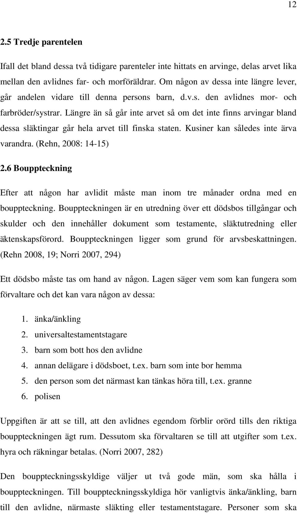 Längre än så går inte arvet så om det inte finns arvingar bland dessa släktingar går hela arvet till finska staten. Kusiner kan således inte ärva varandra. (Rehn, 2008: 14-15) 2.