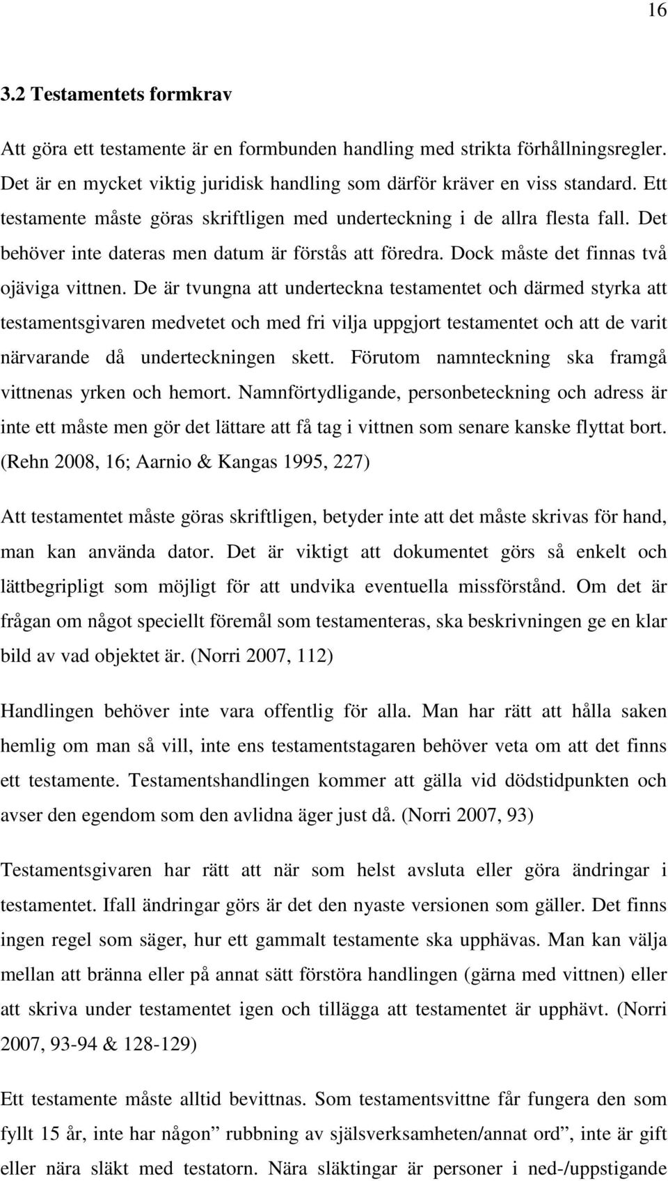 De är tvungna att underteckna testamentet och därmed styrka att testamentsgivaren medvetet och med fri vilja uppgjort testamentet och att de varit närvarande då underteckningen skett.