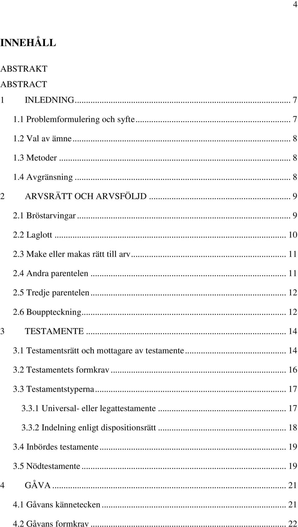 .. 12 3 TESTAMENTE... 14 3.1 Testamentsrätt och mottagare av testamente... 14 3.2 Testamentets formkrav... 16 3.3 Testamentstyperna... 17 3.3.1 Universal- eller legattestamente.