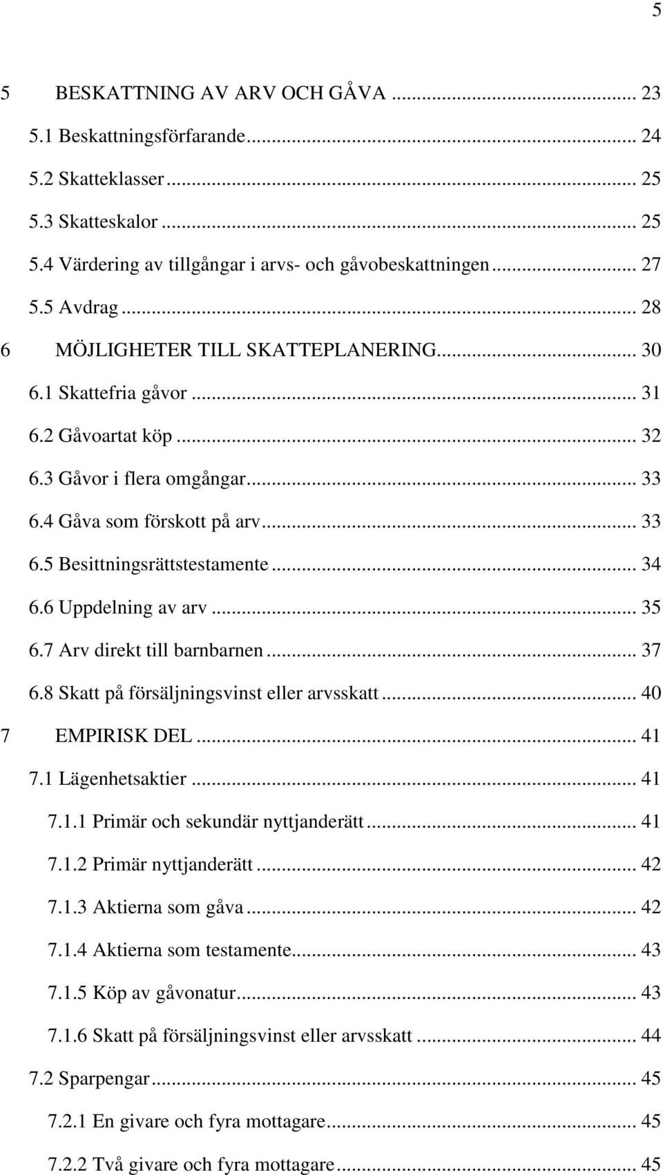 .. 34 6.6 Uppdelning av arv... 35 6.7 Arv direkt till barnbarnen... 37 6.8 Skatt på försäljningsvinst eller arvsskatt... 40 7 EMPIRISK DEL... 41 7.1 Lägenhetsaktier... 41 7.1.1 Primär och sekundär nyttjanderätt.