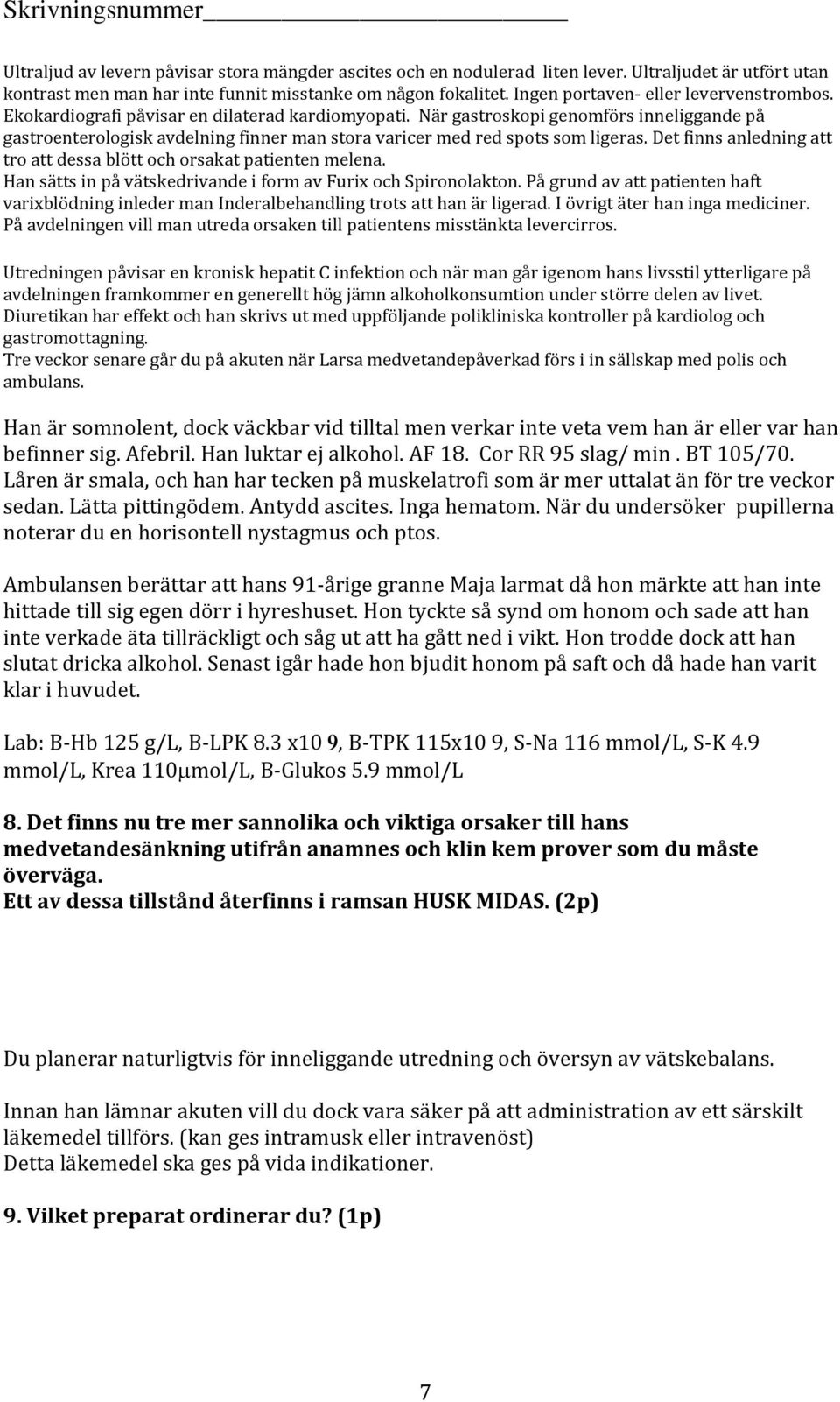 När gastroskopi genomförs inneliggande på gastroenterologisk avdelning finner man stora varicer med red spots som ligeras. Det finns anledning att tro att dessa blött och orsakat patienten melena.