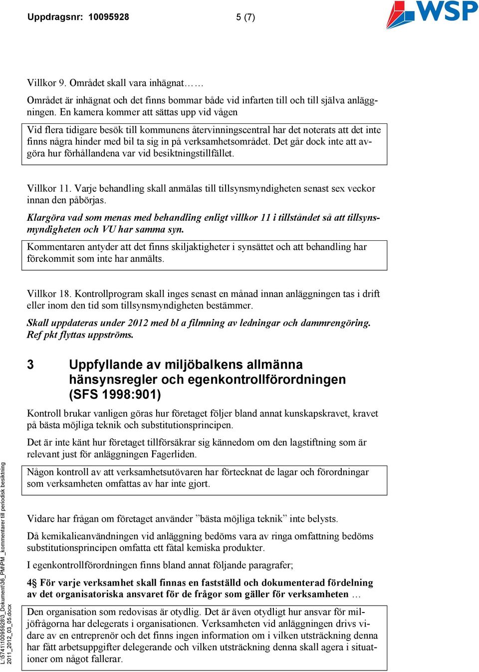 Det går dock inte att avgöra hur förhållandena var vid besiktningstillfället. Villkor 11. Varje behandling skall anmälas till tillsynsmyndigheten senast sex veckor innan den påbörjas.