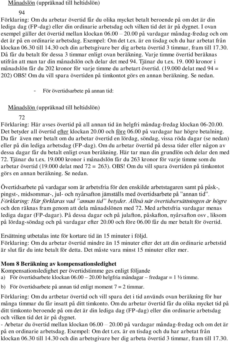 30 till 14.30 och din arbetsgivare ber dig arbeta övertid 3 timmar, fram till 17.30. Då får du betalt för dessa 3 timmar enligt ovan beräkning.