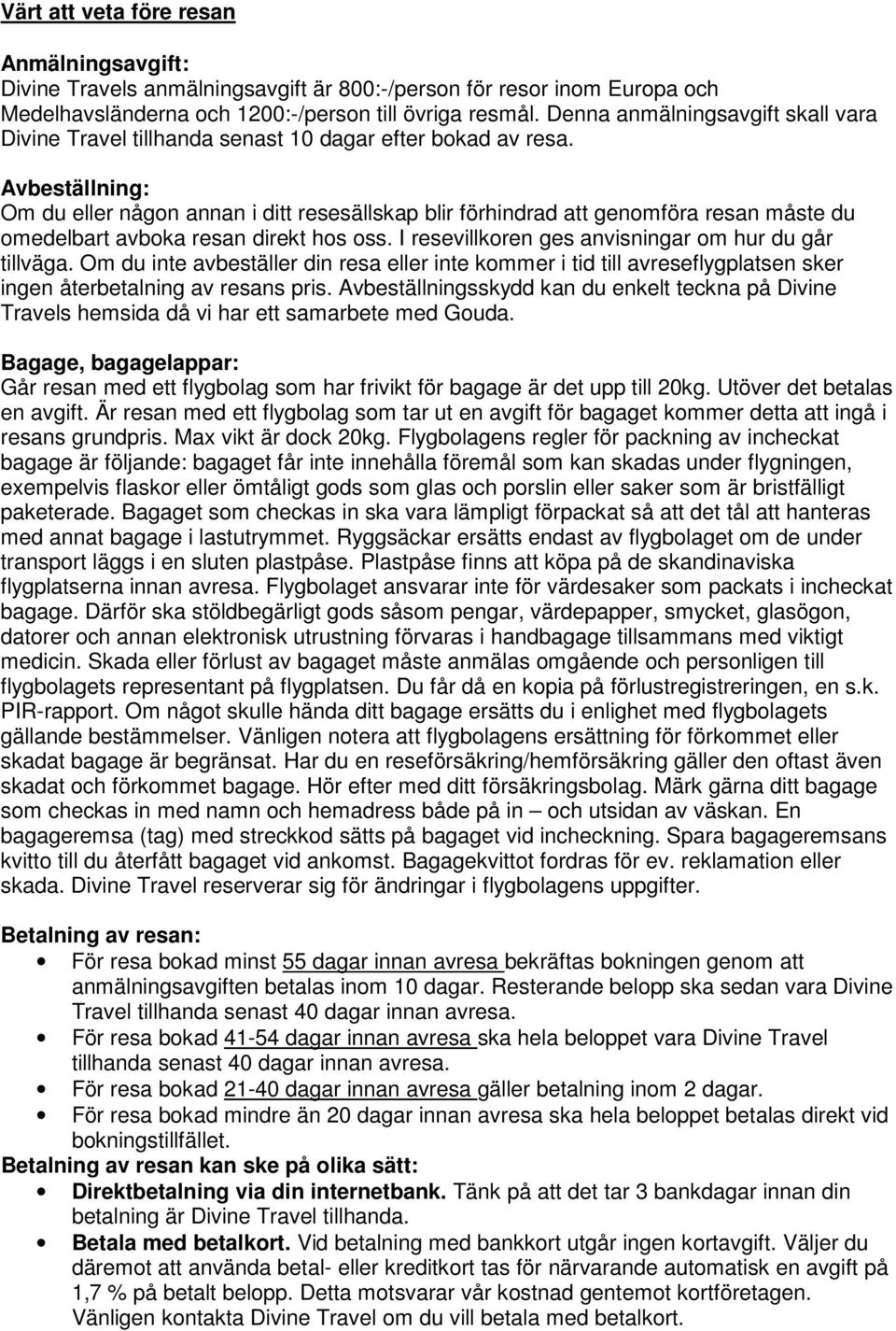 Avbeställning: Om du eller någon annan i ditt resesällskap blir förhindrad att genomföra resan måste du omedelbart avboka resan direkt hos oss. I resevillkoren ges anvisningar om hur du går tillväga.