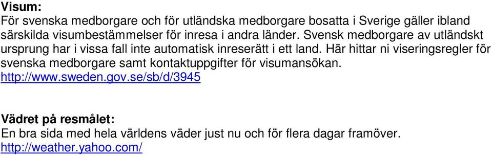 Här hittar ni viseringsregler för svenska medborgare samt kontaktuppgifter för visumansökan. http://www.sweden.gov.