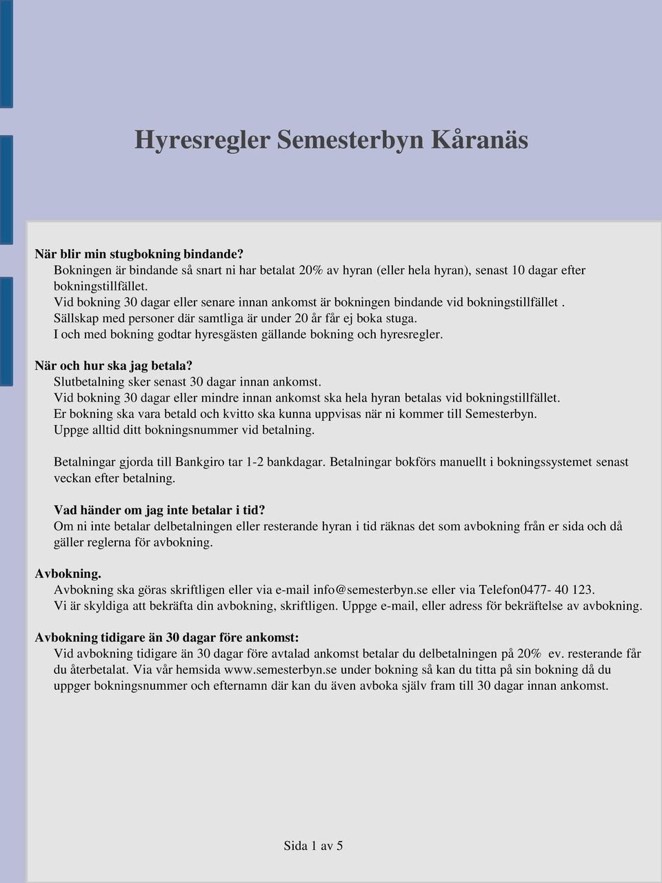 I och med bokning godtar hyresgästen gällande bokning och hyresregler. När och hur ska jag betala? Slutbetalning sker senast 30 dagar innan ankomst.