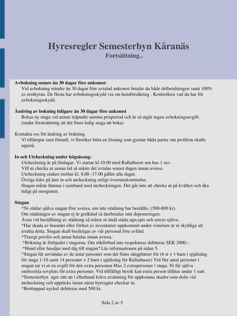 Ändring av bokning tidigare än 30 dagar före ankomst Bokas ny stuga vid annan tidpunkt samma prisperiod och år så utgår ingen avbokningsavgift.