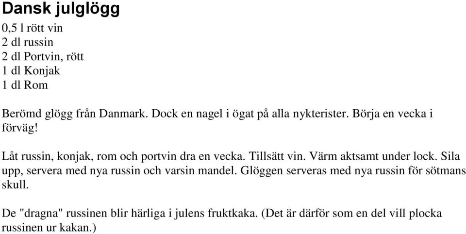 Tillsätt vin. Värm aktsamt under lock. Sila upp, servera med nya russin och varsin mandel.