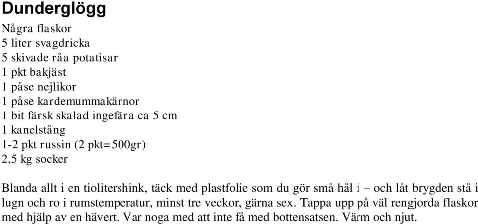 i en tiolitershink, täck med plastfolie som du gör små hål i och låt brygden stå i lugn och ro i rumstemperatur, minst