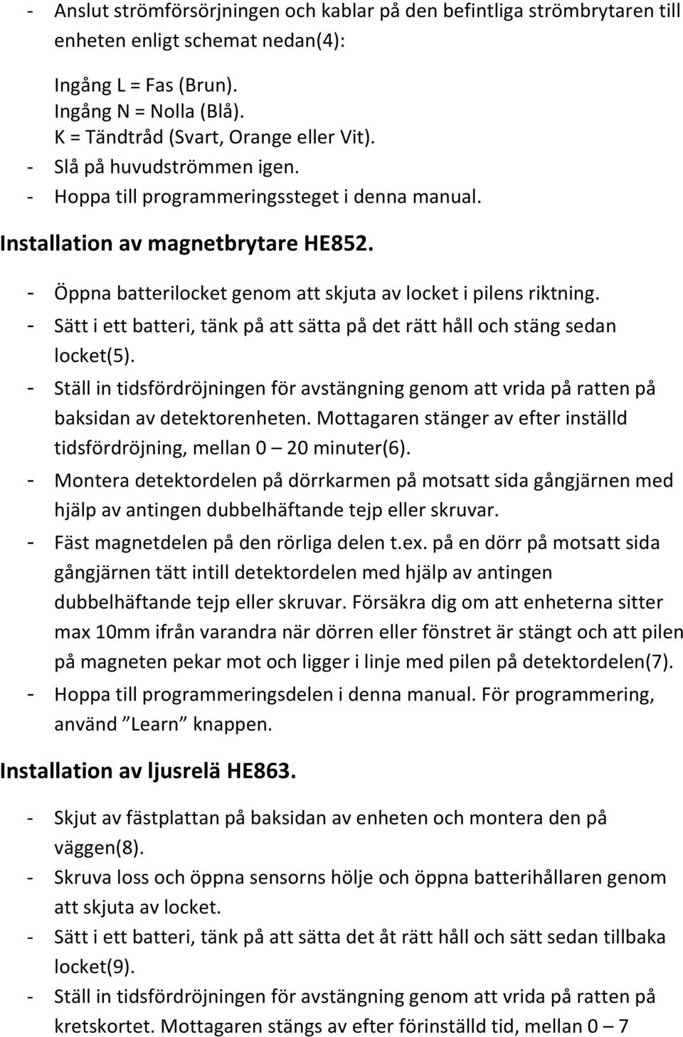 - Sätt i ett batteri, tänk på att sätta på det rätt håll och stäng sedan locket(5). - Ställ in tidsfördröjningen för avstängning genom att vrida på ratten på baksidan av detektorenheten.