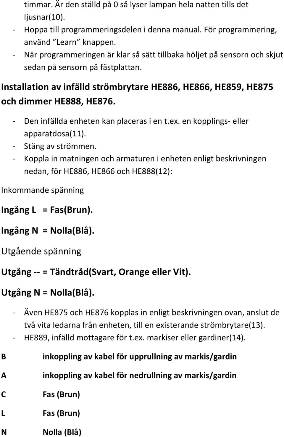 - Den infällda enheten kan placeras i en t.ex. en kopplings- eller apparatdosa(11). - Stäng av strömmen.