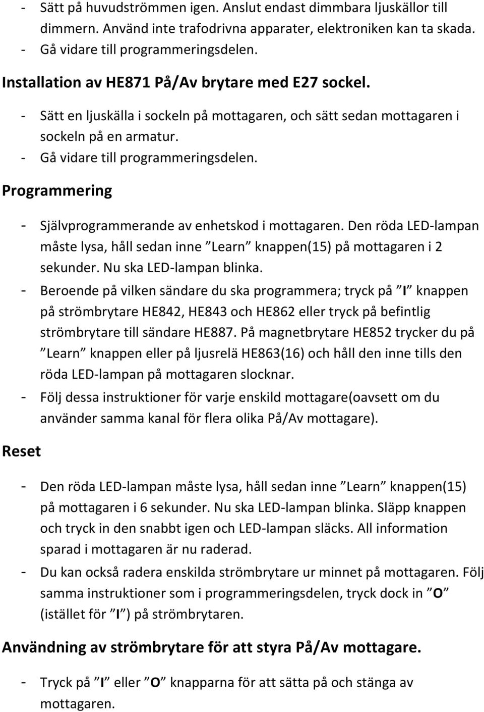 Programmering - Självprogrammerande av enhetskod i mottagaren. Den röda LED-lampan måste lysa, håll sedan inne Learn knappen(15) på mottagaren i 2 sekunder. Nu ska LED-lampan blinka.