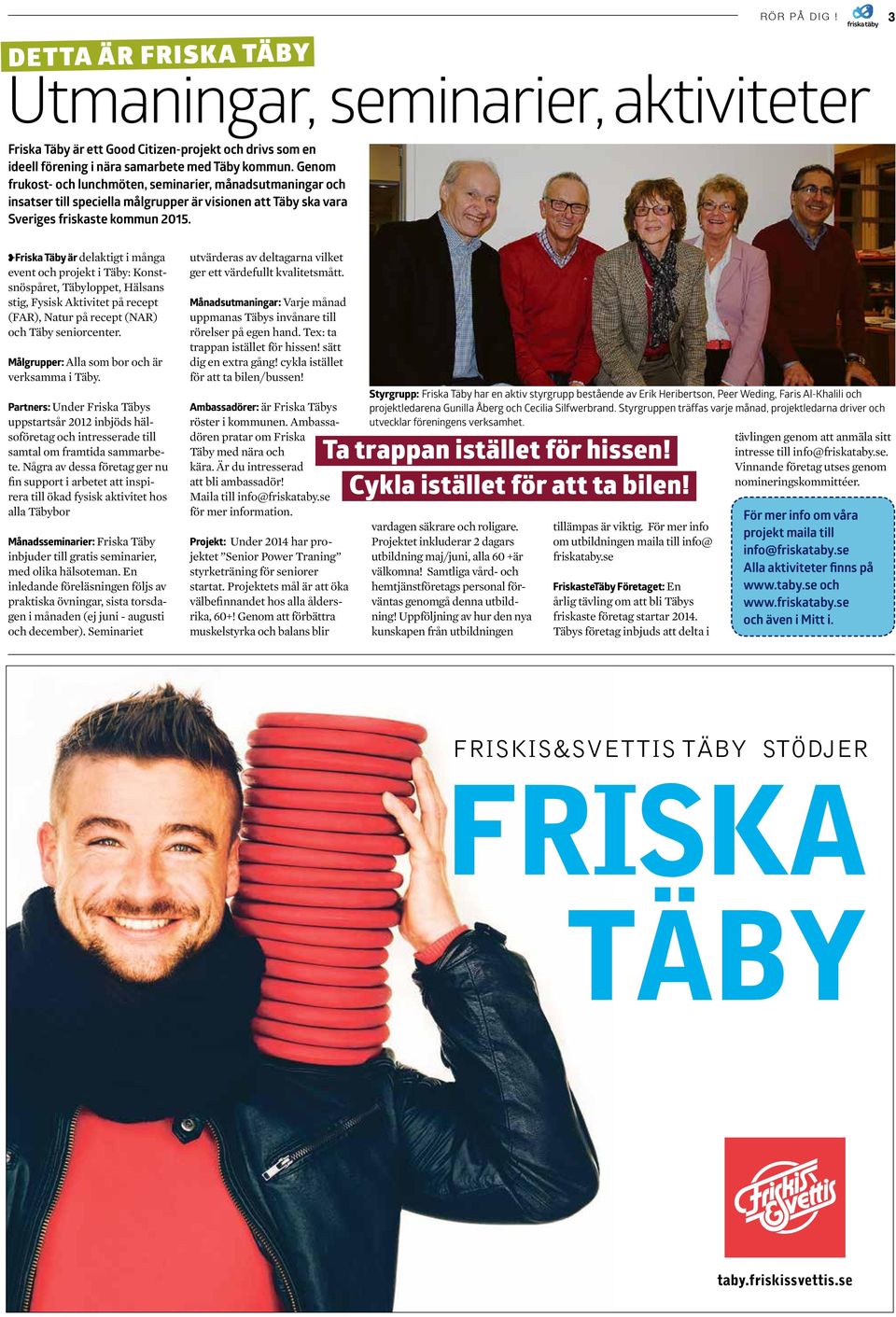 Friska Täby är delaktigt i många event och projekt i Täby: Konstsnöspåret, Täbyloppet, Hälsans stig, Fysisk Aktivitet på recept (FAR), Natur på recept (NAR) och Täby seniorcenter.