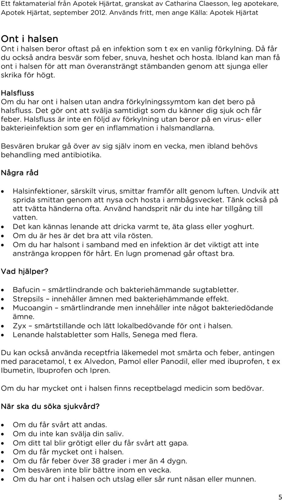 Det gör ont att svälja samtidigt som du känner dig sjuk och får feber. Halsfluss är inte en följd av förkylning utan beror på en virus- eller bakterieinfektion som ger en inflammation i halsmandlarna.